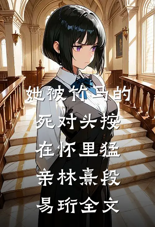 她被竹马的死对头按在怀里猛亲林熹段易珩全文