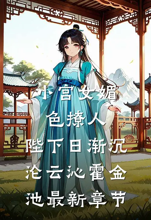 小宫女媚色撩人，陛下日渐沉沦云沁霍金池最新章节