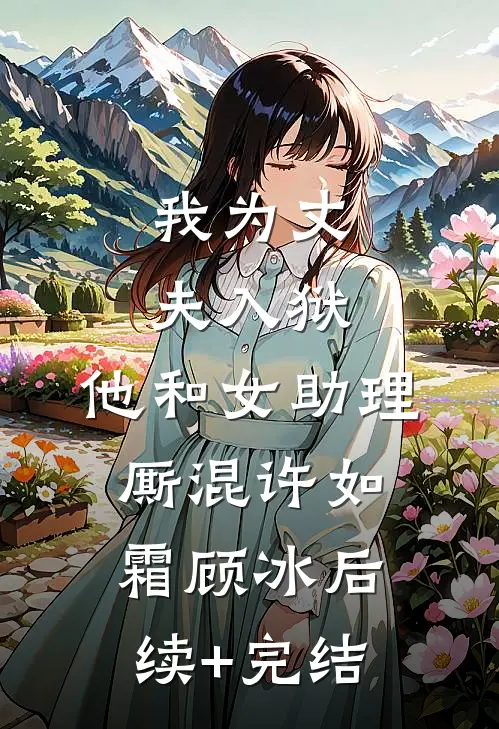 我为丈夫入狱，他和女助理厮混许如霜顾冰后续+完结