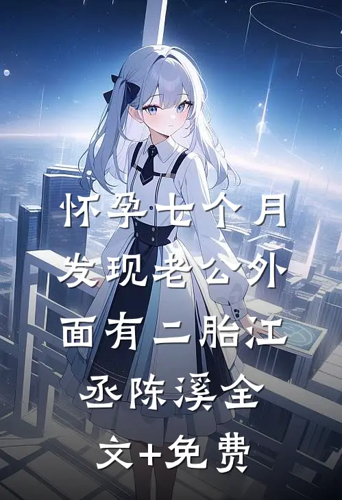 怀孕七个月，发现老公外面有二胎江丞陈溪全文+免费