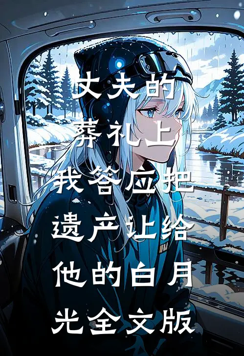 丈夫的葬礼上，我答应把遗产让给他的白月光全文版