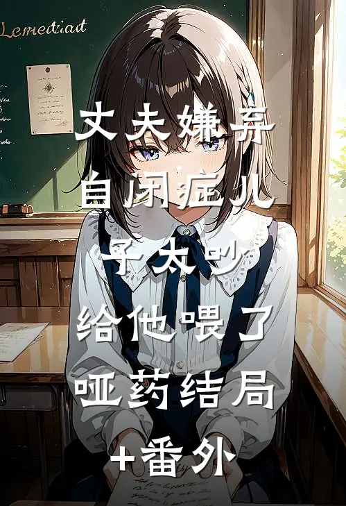 丈夫嫌弃自闭症儿子太吵，给他喂了哑药结局+番外