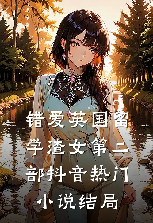 错爱英国留学渣女第二部抖音热门小说结局