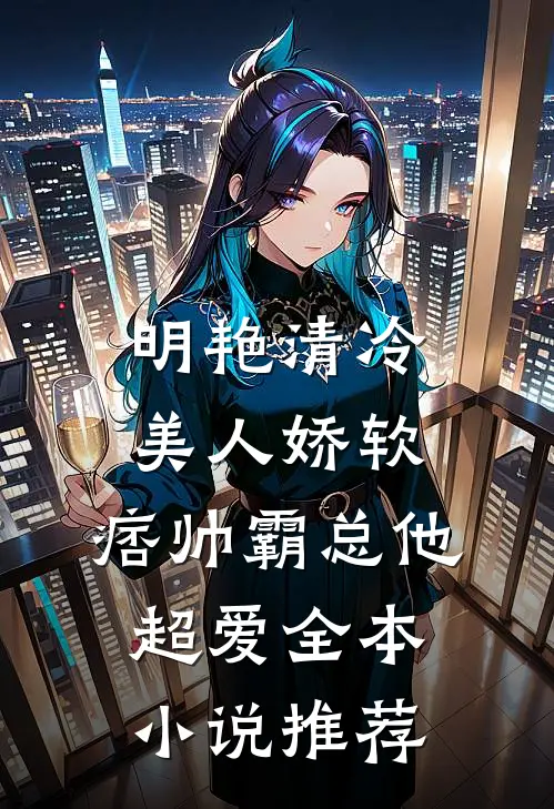 明艳清冷美人娇软，痞帅霸总他超爱全本小说推荐