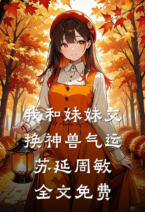 我和妹妹交换神兽气运苏延周敏全文免费