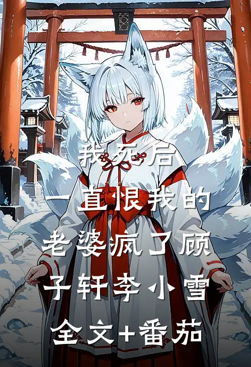 我死后，一直恨我的老婆疯了顾子轩李小雪全文+番茄
