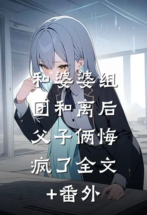 和婆婆组团和离后，父子俩悔疯了全文+番外