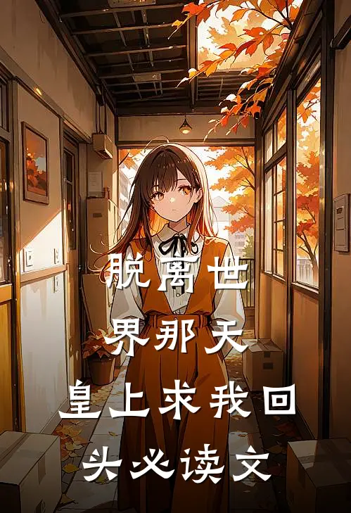 脱离世界那天，皇上求我回头必读文