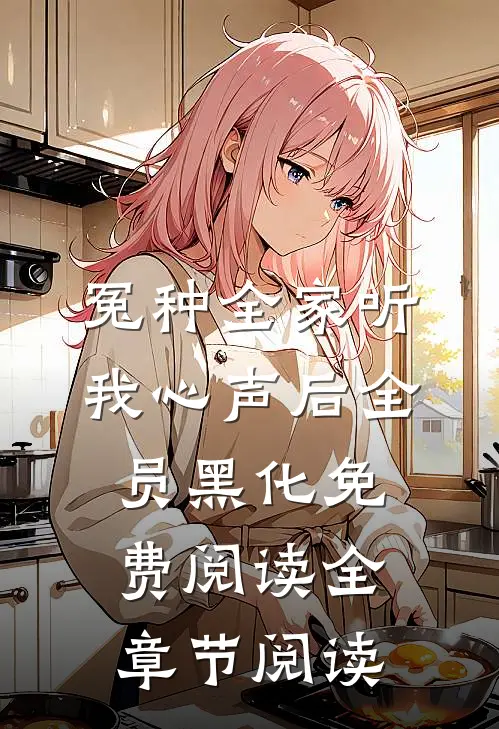 冤种全家听我心声后全员黑化免费阅读全章节阅读