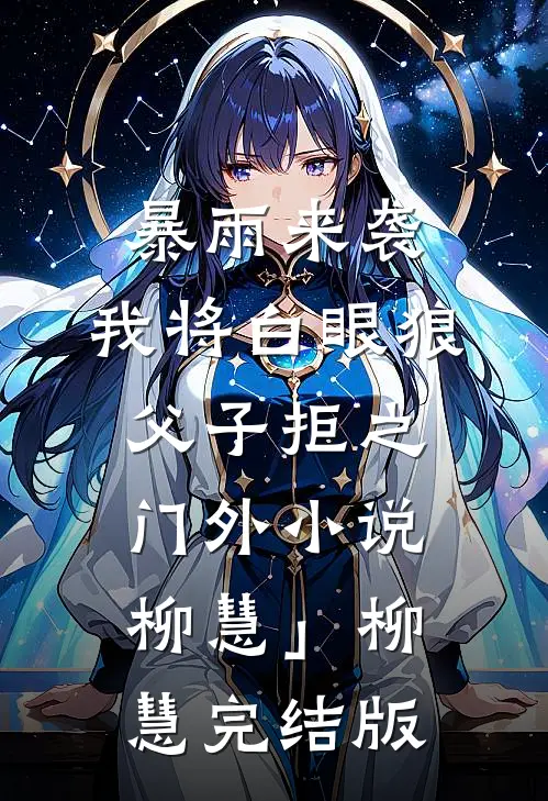 暴雨来袭，我将白眼狼父子拒之门外小说柳慧」柳慧完结版