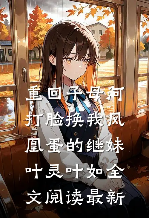 重回子母河，打脸换我凤凰蛋的继妹叶灵叶如全文阅读最新
