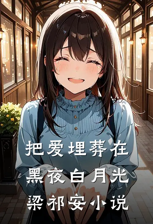把爱埋葬在黑夜白月光梁祁安小说
