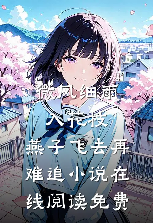 微风细雨入花枝，燕子飞去再难追小说在线阅读免费