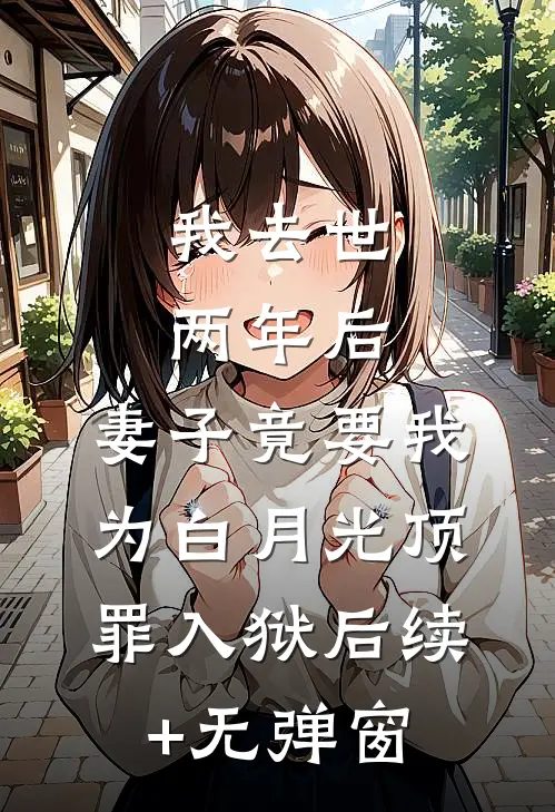 我去世两年后，妻子竟要我为白月光顶罪入狱后续+无弹窗