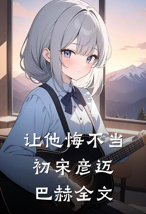 让他悔不当初宋彦迈巴赫全文