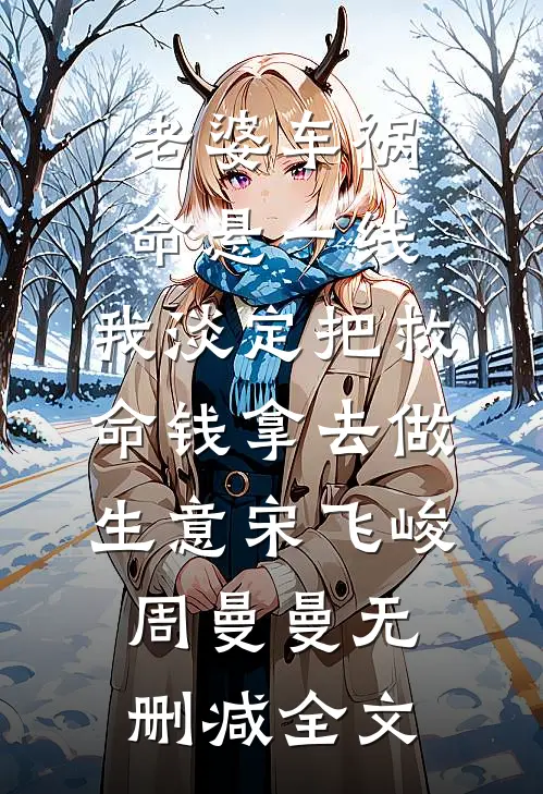 老婆车祸命悬一线，我淡定把救命钱拿去做生意宋飞峻周曼曼无删减全文