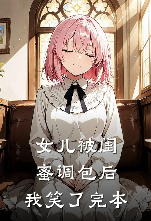 女儿被闺蜜调包后，我笑了完本