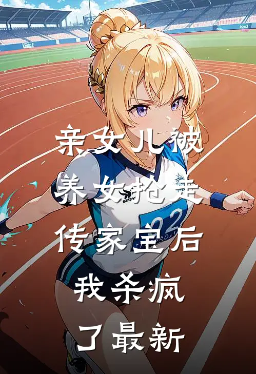 亲女儿被养女抢走传家宝后，我杀疯了最新