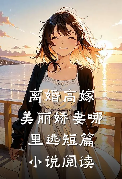 离婚高嫁：美丽娇妻哪里逃短篇小说阅读