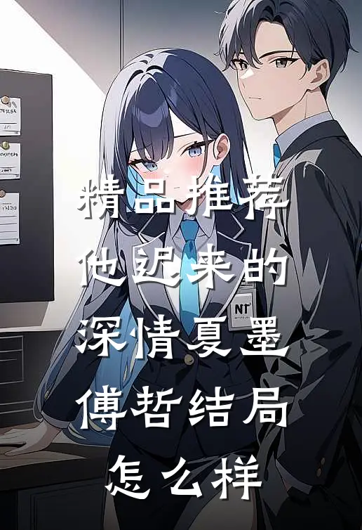 精品推荐他迟来的深情夏墨傅哲结局怎么样
