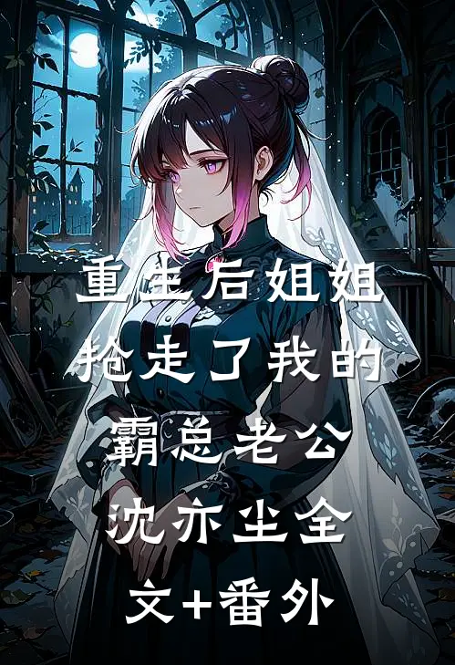 重生后姐姐抢走了我的霸总老公沈亦尘全文+番外