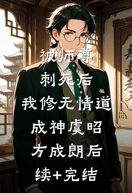 被师尊刺死后，我修无情道成神虞昭方成朗后续+完结
