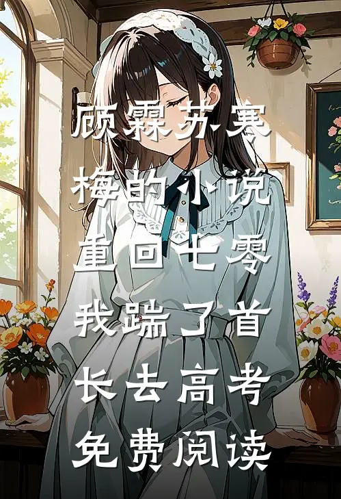 顾霖苏寒梅的小说重回七零，我踹了首长去高考免费阅读