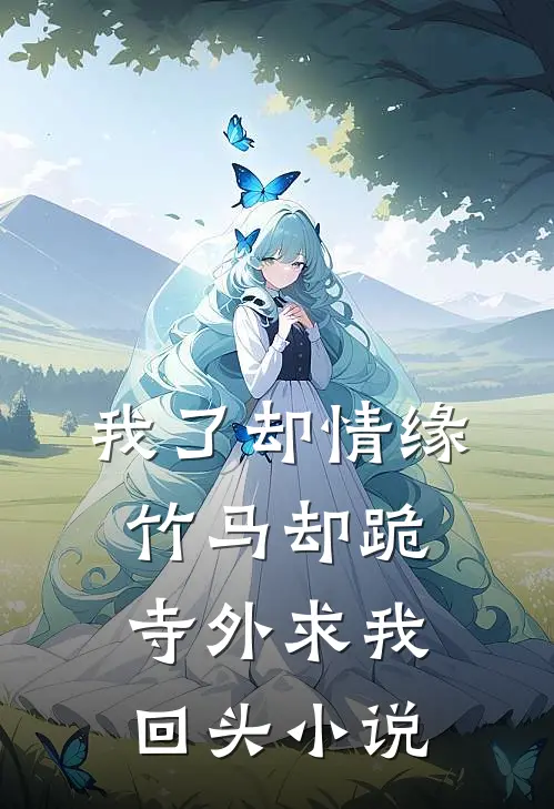 我了却情缘，竹马却跪寺外求我回头小说