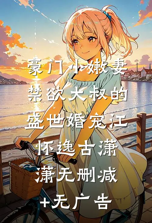 豪门小嫩妻：禁欲大叔的盛世婚宠江怀逸古潇潇无删减+无广告