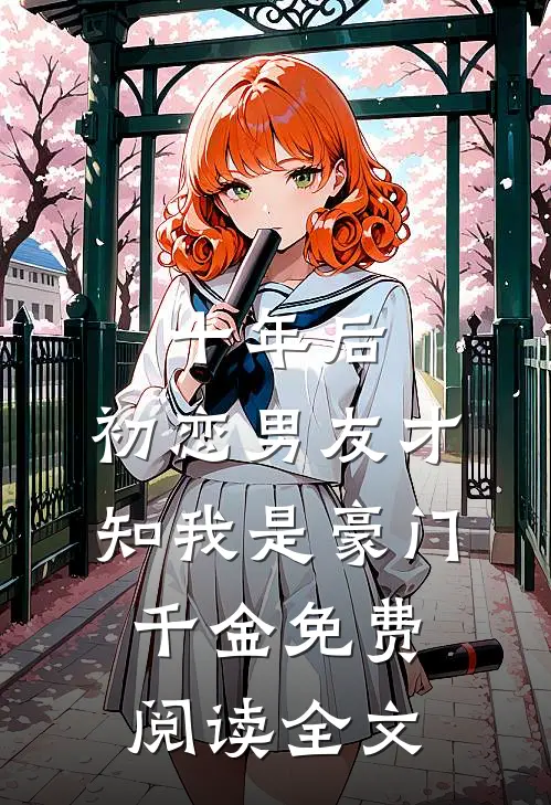 十年后，初恋男友才知我是豪门千金免费阅读全文
