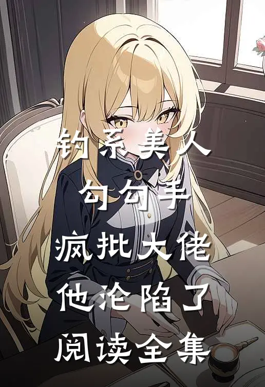 钓系美人勾勾手，疯批大佬他沦陷了阅读全集