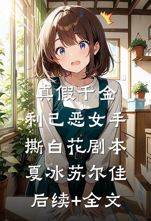 真假千金：利己恶女手撕白花剧本夏冰苏尔佳后续+全文
