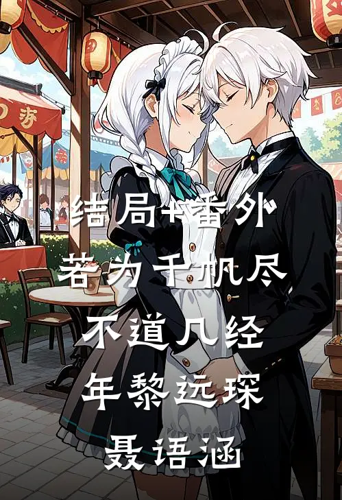 结局+番外若为千帆尽，不道几经年黎远琛聂语涵