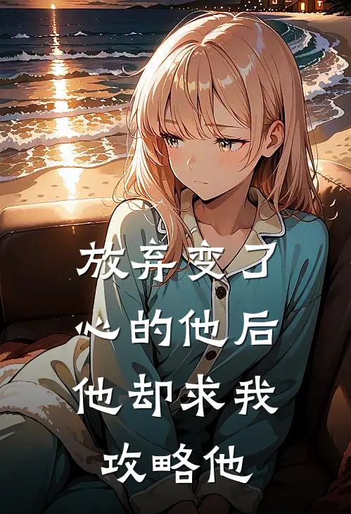 放弃变了心的他后，他却求我攻略他