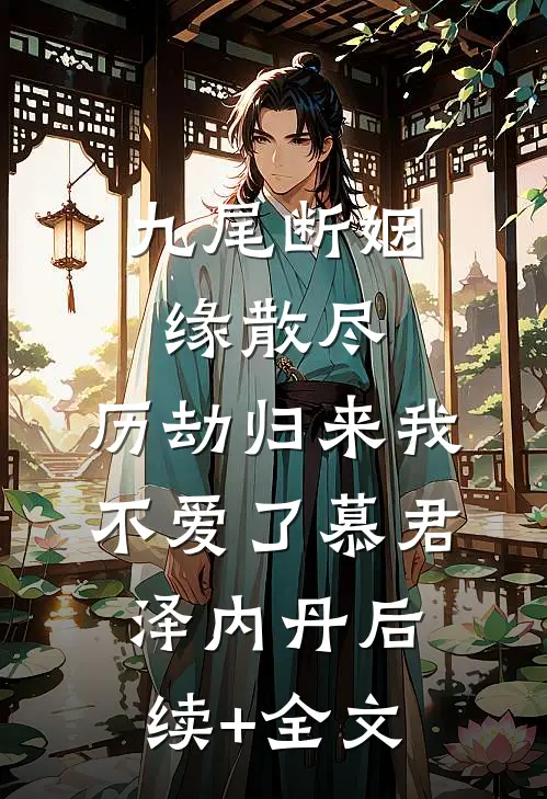 九尾断姻缘散尽，历劫归来我不爱了慕君泽内丹后续+全文