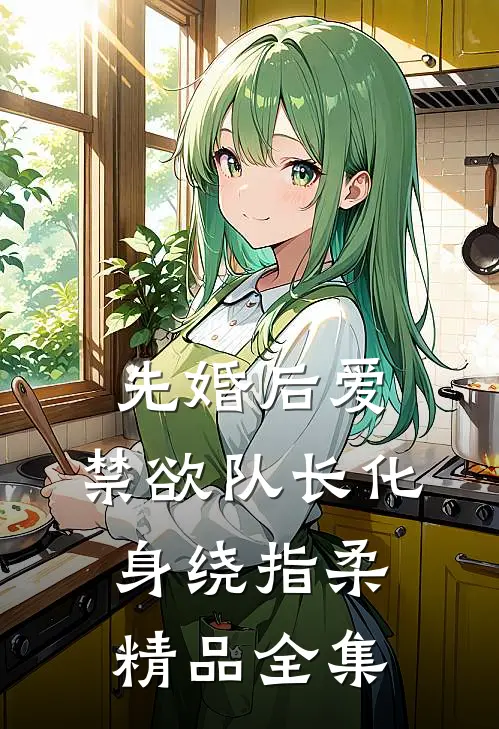 先婚后爱，禁欲队长化身绕指柔精品全集