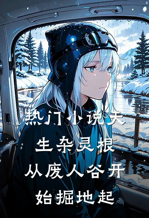 热门小说天生杂灵根，从废人谷开始掘地起