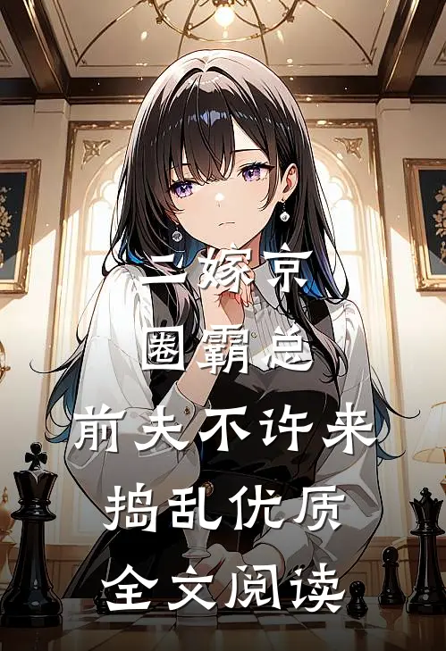 二嫁京圈霸总，前夫不许来捣乱优质全文阅读