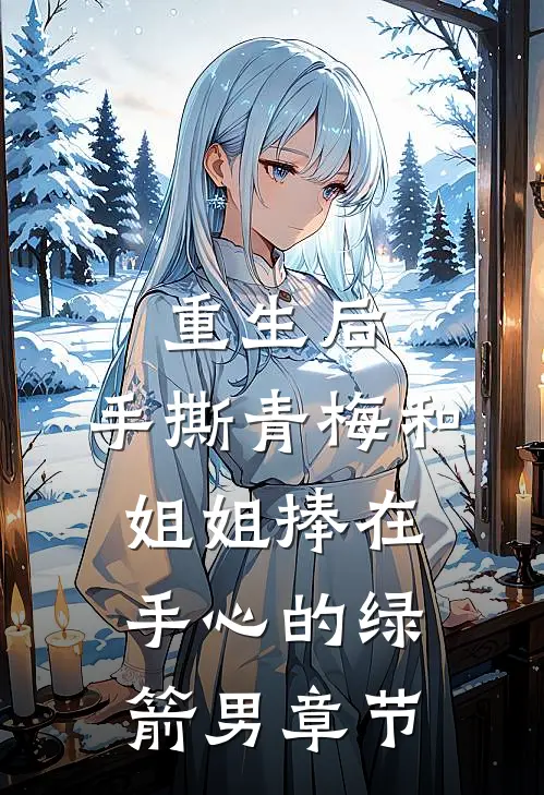 重生后，手撕青梅和姐姐捧在手心的绿箭男章节