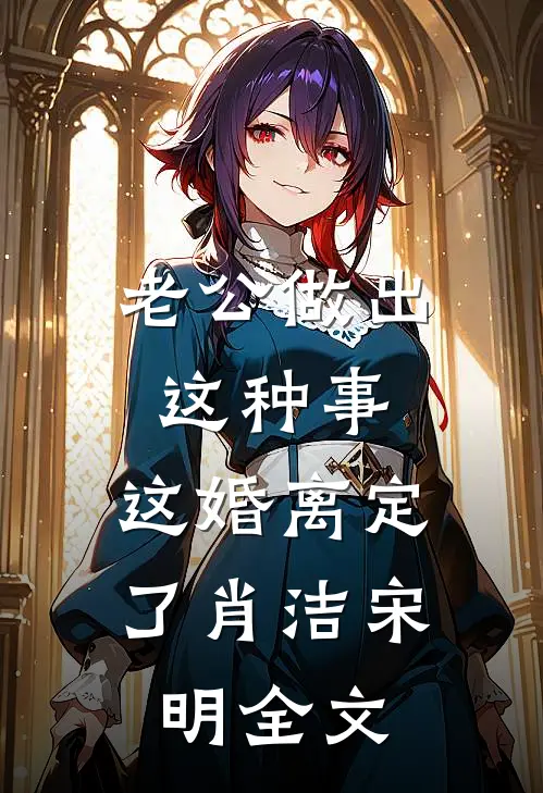 老公做出这种事，这婚离定了肖洁宋明全文