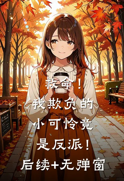 救命！我欺负的小可怜竟是反派！后续+无弹窗