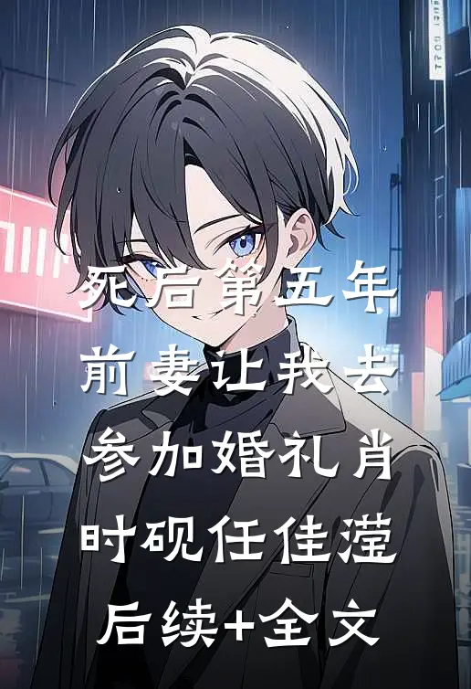 死后第五年，前妻让我去参加婚礼肖时砚任佳滢后续+全文