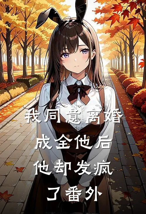我同意离婚成全他后，他却发疯了 番外