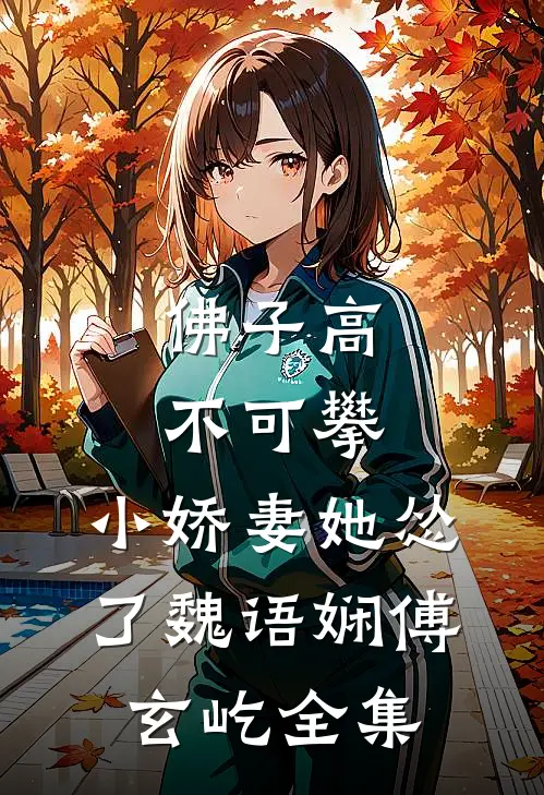 佛子高不可攀，小娇妻她怂了魏语娴傅玄屹 全集