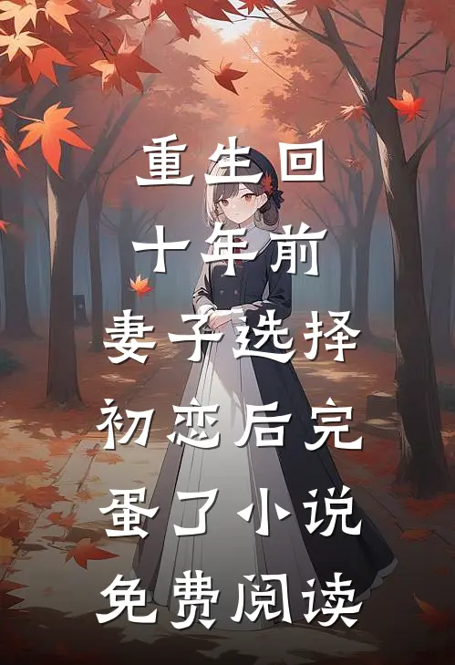 重生回十年前，妻子选择初恋后完蛋了小说免费阅读