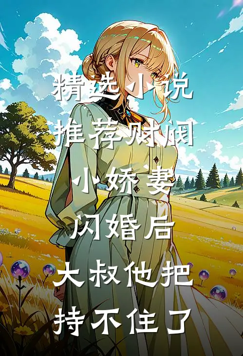 精选小说推荐财阀小娇妻：闪婚后，大叔他把持不住了