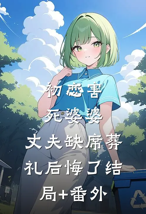 初恋害死婆婆，丈夫缺席葬礼后悔了结局+番外