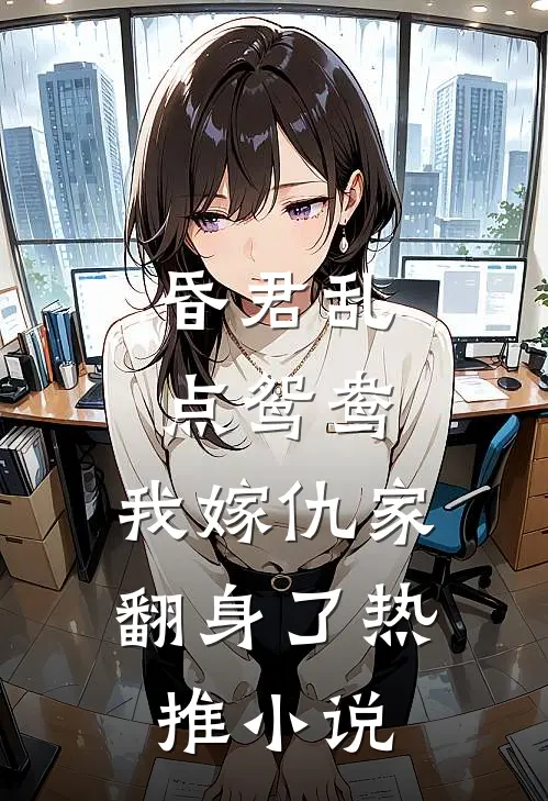 昏君乱点鸳鸯，我嫁仇家翻身了热推小说