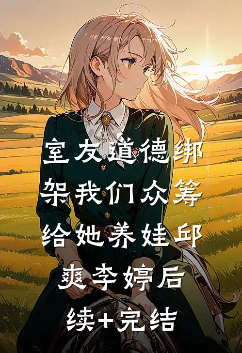 室友道德绑架我们众筹给她养娃邱爽李婷后续+完结