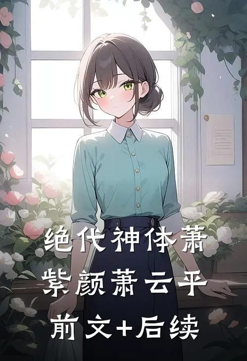 绝代神体萧紫颜萧云平前文+后续